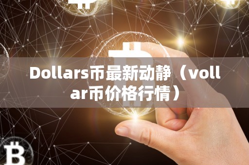 Dollars币最新动静（vollar币价格行情）