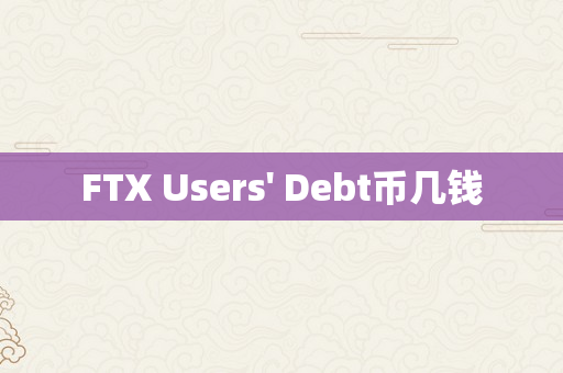 FTX Users' Debt币几钱