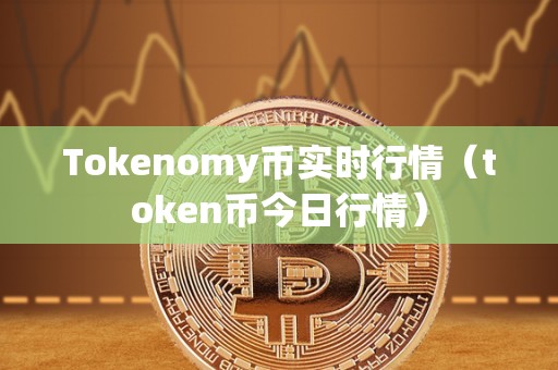 Tokenomy币实时行情（token币今日行情）