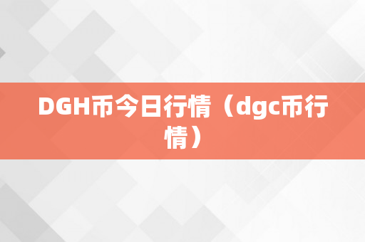 DGH币今日行情（dgc币行情）