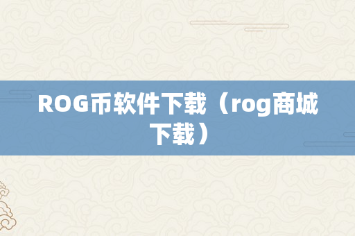 ROG币软件下载（rog商城下载）