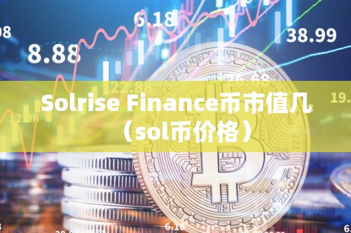 Solrise Finance币市值几（sol币价格）