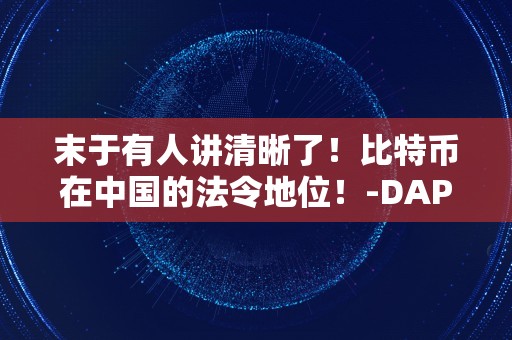 末于有人讲清晰了！比特币在中国的法令地位！-DAPP