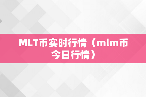 MLT币实时行情（mlm币今日行情）