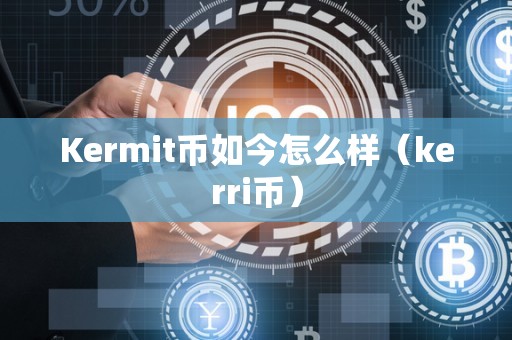 Kermit币如今怎么样（kerri币）