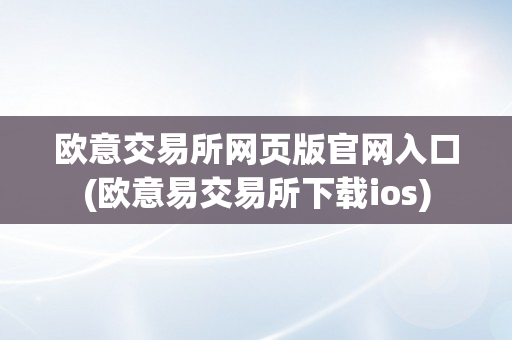 欧意交易所网页版官网入口(欧意易交易所下载ios)