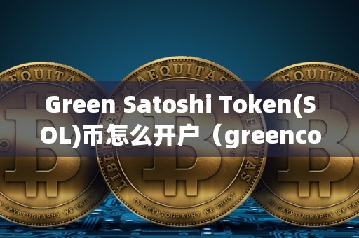 Green Satoshi Token(SOL)币怎么开户（greencoin）