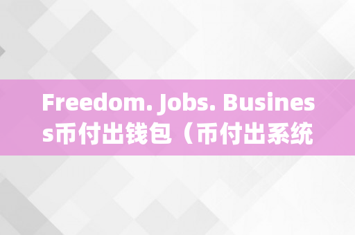 Freedom. Jobs. Business币付出钱包（币付出系统）