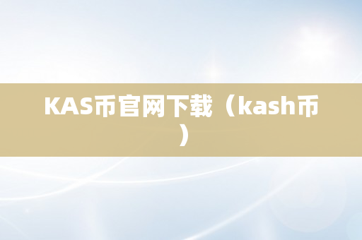 KAS币官网下载（kash币）