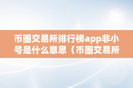 币圈交易所排行榜app非小号是什么意思（币圈交易所排行榜app非小号是什么意思啊）