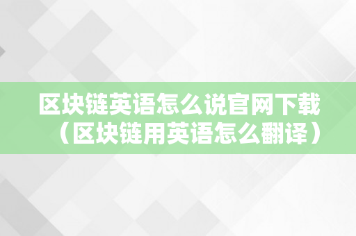 区块链英语怎么说官网下载（区块链用英语怎么翻译）