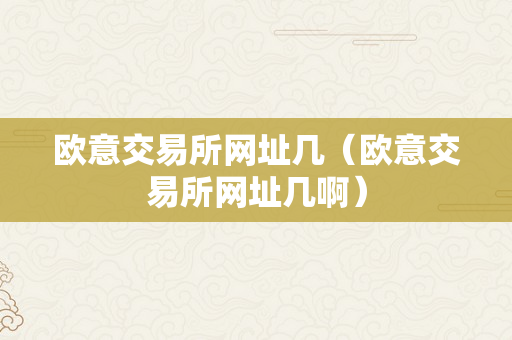 欧意交易所网址几（欧意交易所网址几啊）