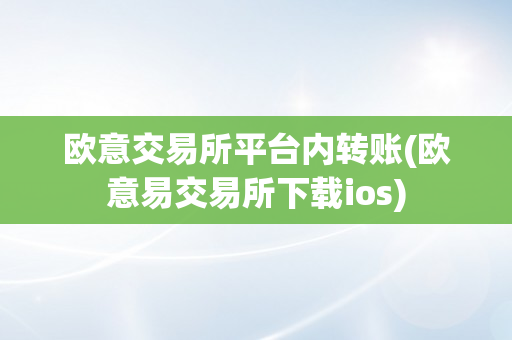 欧意交易所平台内转账(欧意易交易所下载ios)