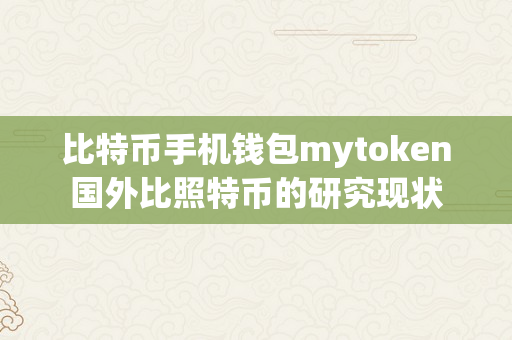 比特币手机钱包mytoken国外比照特币的研究现状