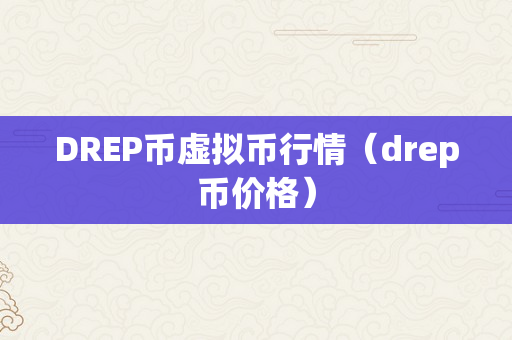 DREP币虚拟币行情（drep币价格）