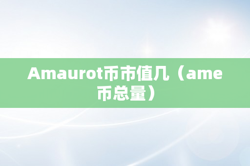 Amaurot币市值几（ame币总量）