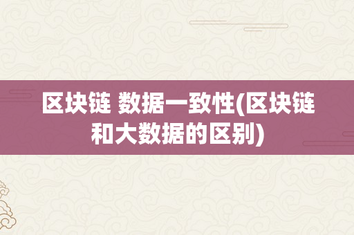 区块链 数据一致性(区块链和大数据的区别)