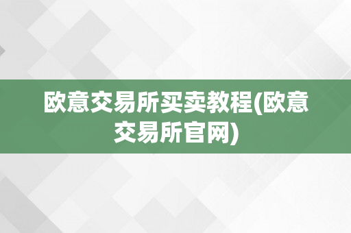 欧意交易所买卖教程(欧意交易所官网)