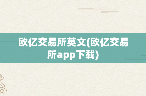 欧亿交易所英文(欧亿交易所app下载)