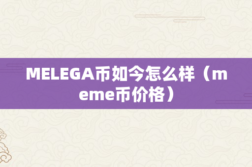 MELEGA币如今怎么样（meme币价格）