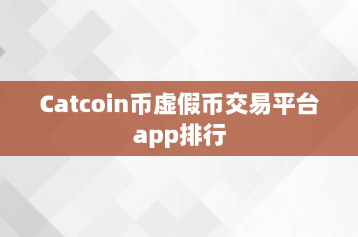 Catcoin币虚假币交易平台app排行