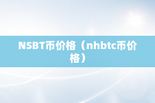 NSBT币价格（nhbtc币价格）