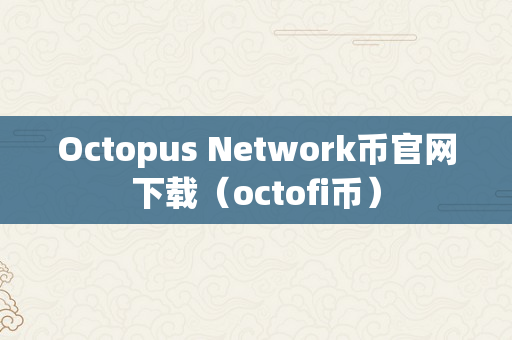 Octopus Network币官网下载（octofi币）