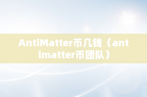 AntiMatter币几钱（antimatter币团队）