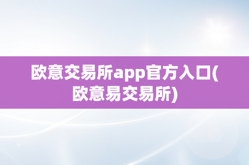 欧意交易所app官方入口(欧意易交易所)