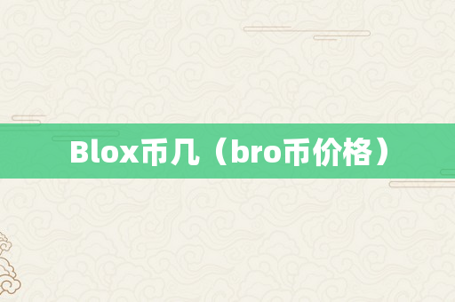 Blox币几（bro币价格）