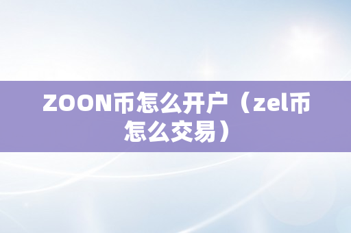 ZOON币怎么开户（zel币怎么交易）