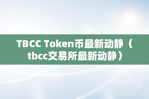 TBCC Token币最新动静（tbcc交易所最新动静）