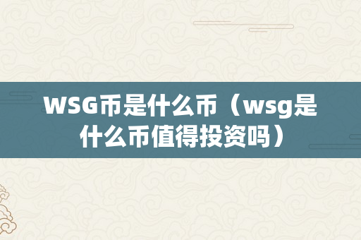 WSG币是什么币（wsg是什么币值得投资吗）