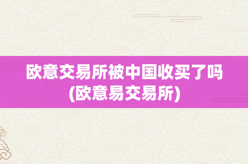 欧意交易所被中国收买了吗(欧意易交易所)