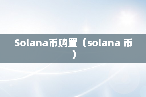 Solana币购置（solana 币）