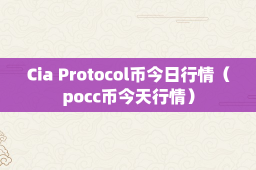 Cia Protocol币今日行情（pocc币今天行情）