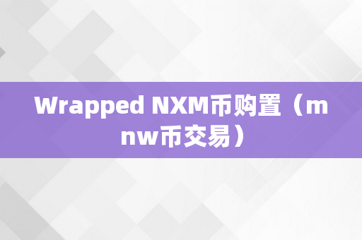 Wrapped NXM币购置（mnw币交易）