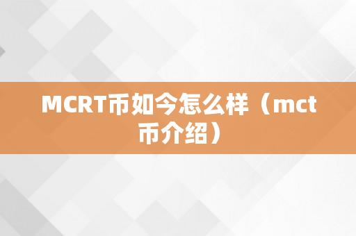 MCRT币如今怎么样（mct币介绍）