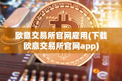 欧意交易所官网雇用(下载欧意交易所官网app)