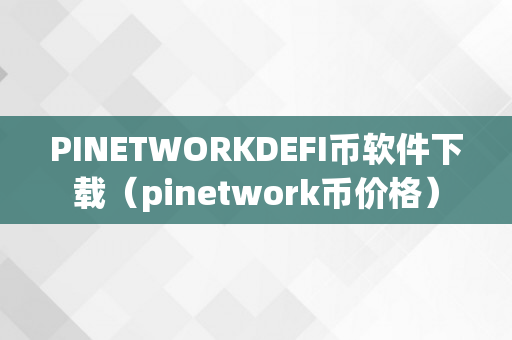 PINETWORKDEFI币软件下载（pinetwork币价格）