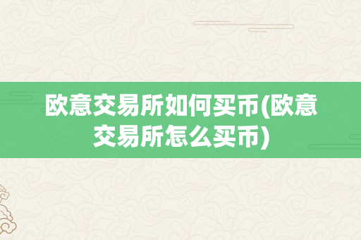 欧意交易所如何买币(欧意交易所怎么买币)