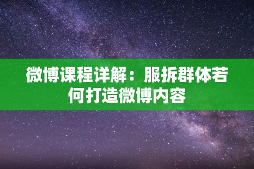 微博课程详解：服拆群体若何打造微博内容