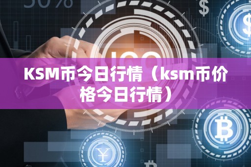 KSM币今日行情（ksm币价格今日行情）