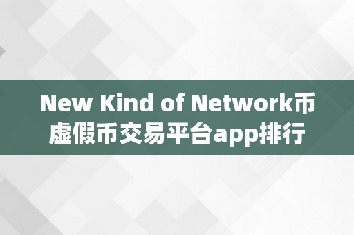 New Kind of Network币虚假币交易平台app排行