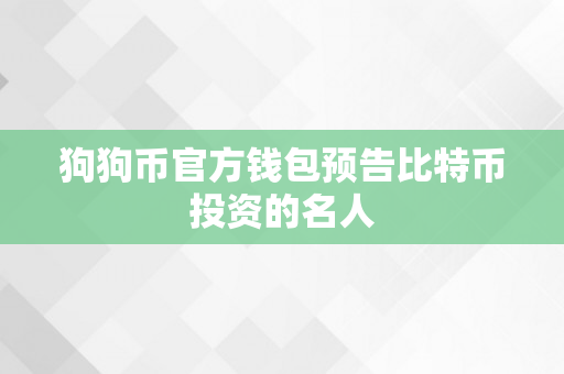 狗狗币官方钱包预告比特币投资的名人