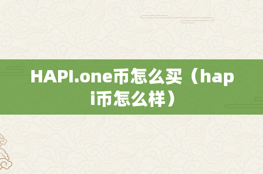 HAPI.one币怎么买（hapi币怎么样）