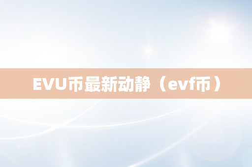 EVU币最新动静（evf币）