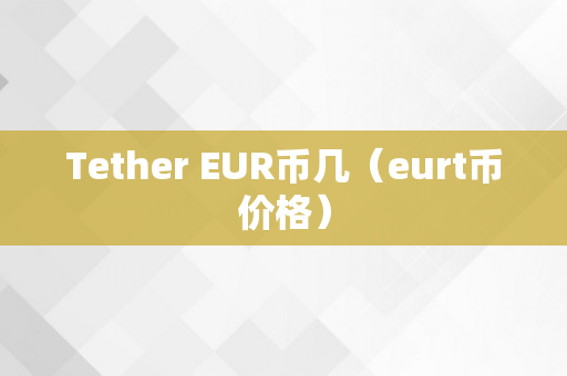 Tether EUR币几（eurt币价格）