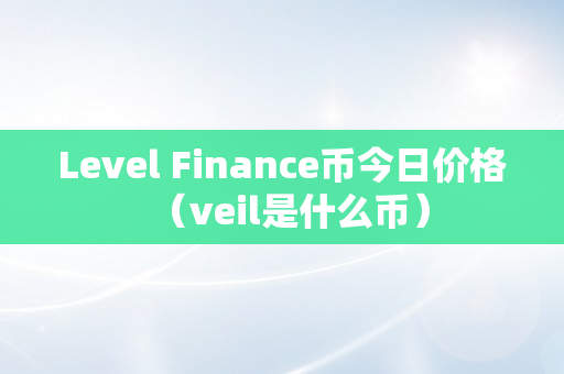 Level Finance币今日价格（veil是什么币）