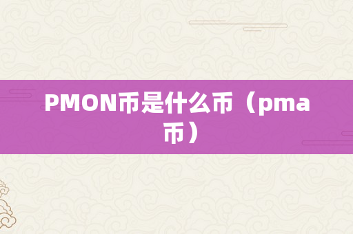 PMON币是什么币（pma 币）